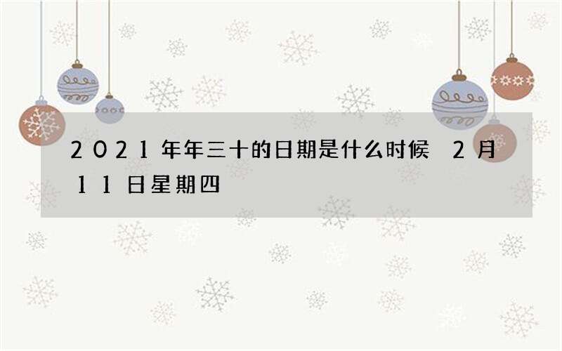 2021年年三十的日期是什么时候 2月11日星期四